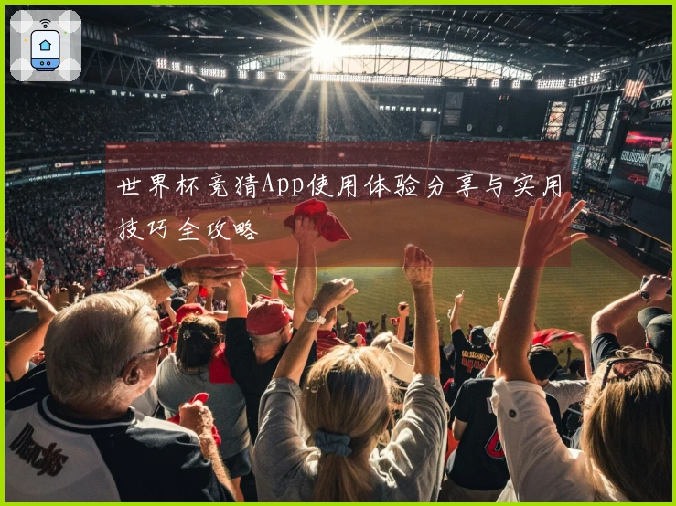 世界杯竞猜App使用体验分享与实用技巧全攻略