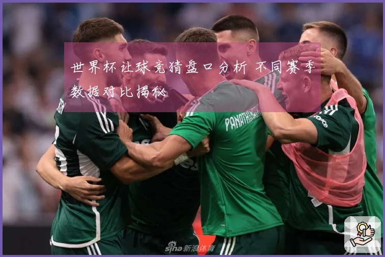 世界杯让球竞猜盘口分析 不同赛季数据对比揭秘