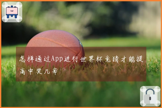 怎样通过App进行世界杯竞猜才能提高中奖几率