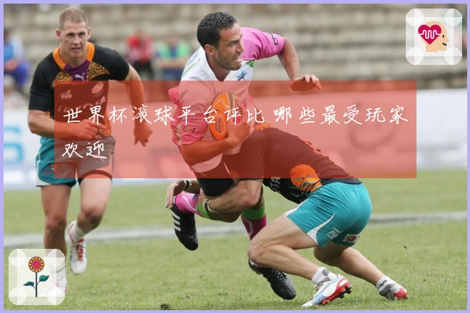 世界杯滚球平台评比 哪些最受玩家欢迎