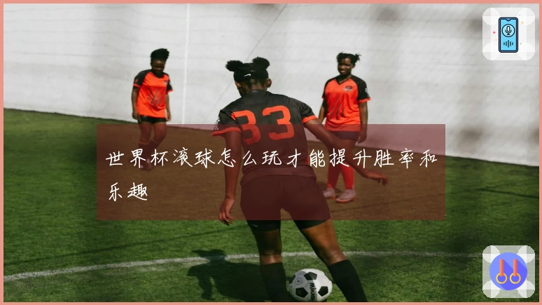 世界杯滚球怎么玩才能提升胜率和乐趣