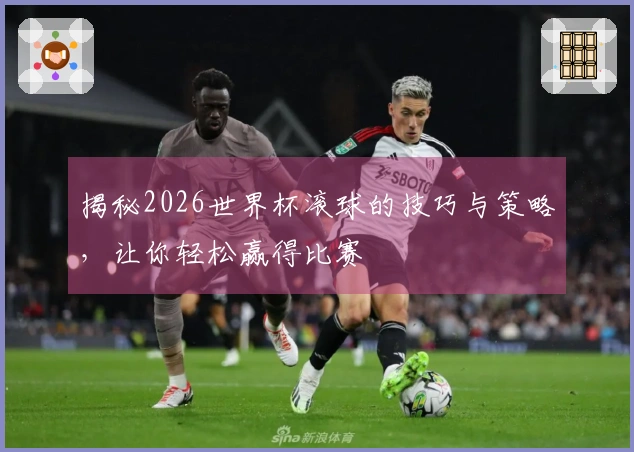 揭秘2026世界杯滚球的技巧与策略，让你轻松赢得比赛