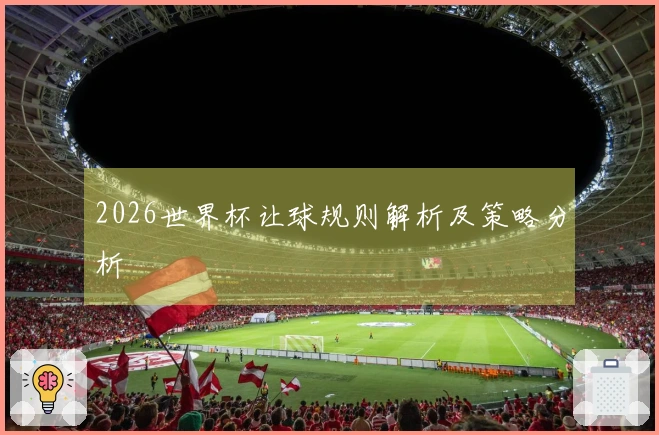 2026世界杯让球规则解析及策略分析
